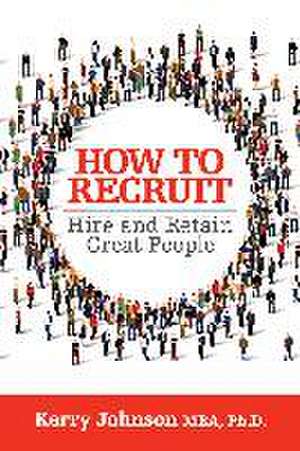 How to Recruit, Hire and Retain Great People de Kerry Johnson