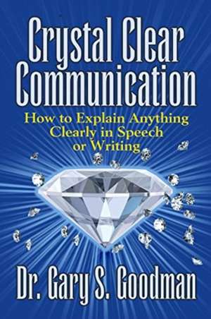 Crystal Clear Communication: How to Explain Anything Clearly in Speech or Writing de Dr. Gary S. Goodman