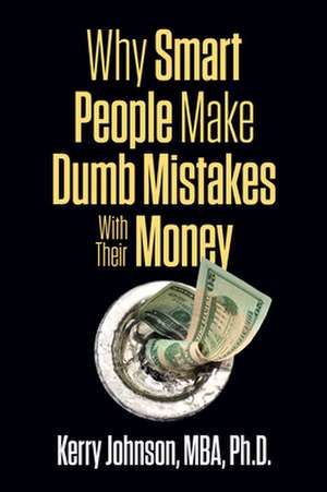 Why Smart People Make Dumb Mistakes with Their Money de Kerry Johnson