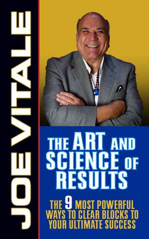 The Art and Science of Results: The 9 Most Powerful Ways to Clear Blocks to Your Ultimate Success de Joe Vitale