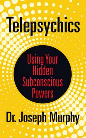 Telepsychics: Using Your Hidden Subconscious Powers de Dr. Joseph Murphy