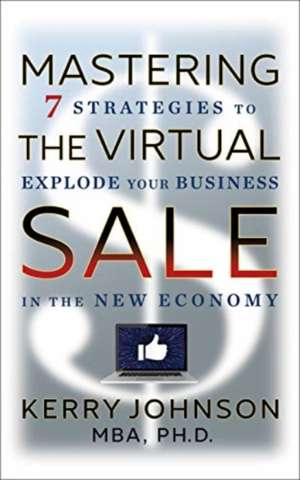 Mastering the Virtual Sale: 7 Strategies to Explode Your Business in the New Economy de Kerry Johnson