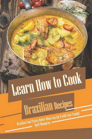 Learn How to Cook Brazilian Recipes: Brazilian Food Tastes Better When You Eat It with Your Family! de April Blomgren