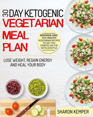 30 Day Ketogenic Vegetarian Meal Plan: Delicious, Easy, and Healthy Vegetarian Recipes to Get You Started on the Keto Lifestyle de Sharon Kemper