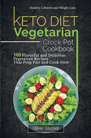 Keto Diet Vegetarian Crock Pot Cookbook: 100 Flavorful and Delicious Vegetarian Recipes That Prep Fast and Cook Slow Healthy Lifestyle and Weight Loss de Oliver Cooper