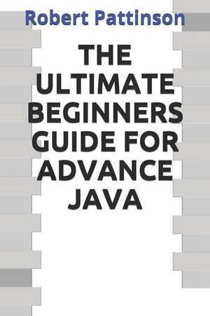 The Ultimate Beginners Guide for Advance Java de Robert Pattinson