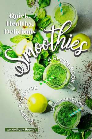 Quick, Healthy, Delicious Smoothies: A Recipe Book Every Smoothie Lover Should Have de Anthony Boundy