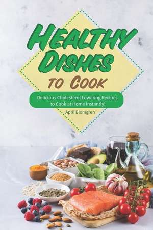 Healthy Dishes to Cook: Delicious Cholesterol Lowering Recipes to Cook at Home Instantly! de April Blomgren