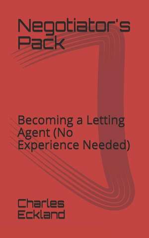 Negotiator's Pack: Becoming a Letting Agent (No Experience Needed) de Charles Eckland