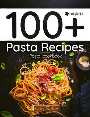 100+ Pasta Recipes. Pasta Cookbook: The Most Popular and Easy Pasta Recipes de Lucky Book