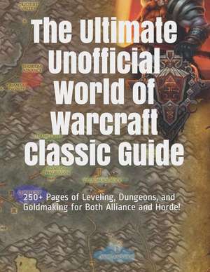 The Ultimate Unofficial World of Warcraft Classic Guide: 250+ Pages of Leveling, Dungeons, and Goldmaking for Both Alliance and Horde! de Vincent Verret