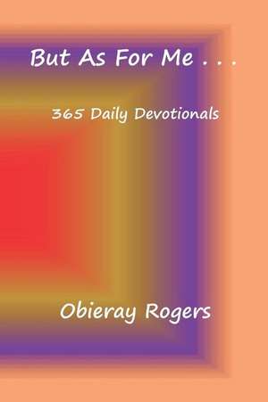 But as for Me . . .: 365 Daily Devotionals de Obieray Rogers