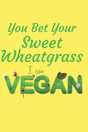 You Bet Your Sweet Wheatgrass I Am Vegan: Blank Line Journal de Mary Lou Darling