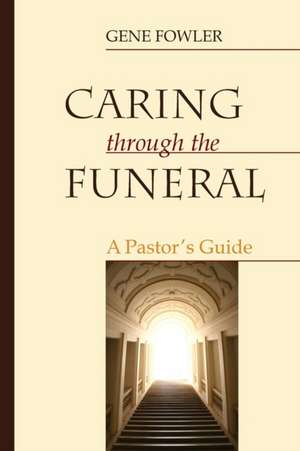 Caring through the Funeral de Gene Fowler