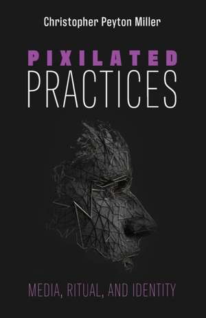 Pixilated Practices de Christopher Peyton Miller