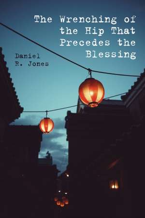 The Wrenching of the Hip That Precedes the Blessing de Daniel R. Jones