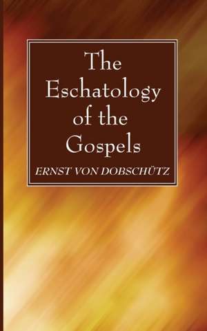 The Eschatology of the Gospels de Ernst von Dobschütz