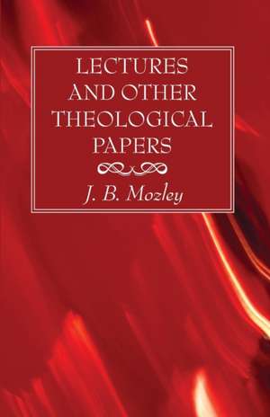 Lectures and Other Theological Papers de J. B. Mozley