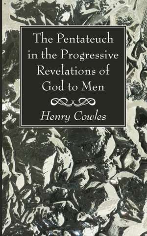 The Pentateuch in the Progressive Revelations of God to Men de Henry Cowles