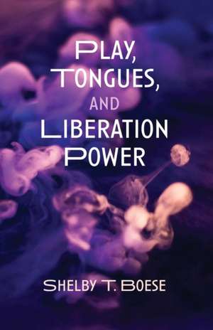 Play, Tongues, and Liberation Power de Shelby T. Boese