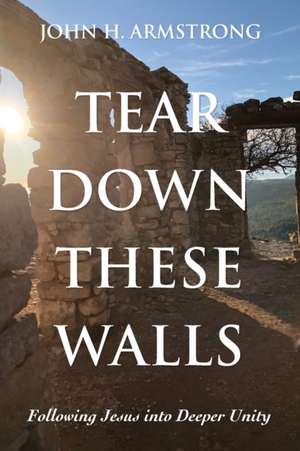 Tear Down These Walls de John H. Armstrong