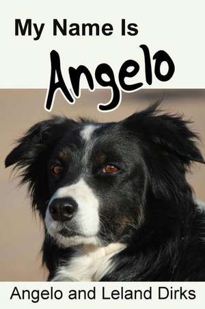 My Name Is Angelo: One Border Collie's Walking Memoir and Photo Album de Angelo Dirks