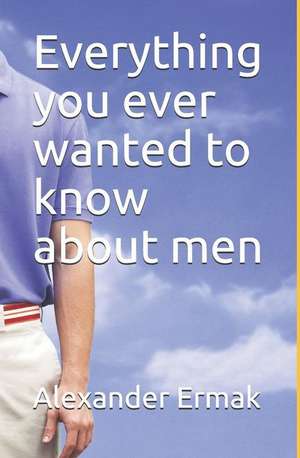 Everything You Ever Wanted to Know about Men de Alexander Ermak