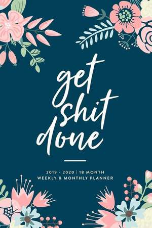 Get Shit Done, 2019 - 2020 18 Month Weekly & Monthly Planner: January 2019 - June 2020 de Creative Notebooks