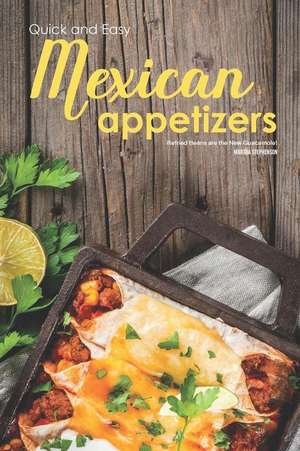 Quick and Easy Mexican Appetizers: Refried Beans Are the New Guacamole! de Martha Stephenson