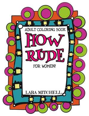 How Rude: A XXX Coloring Book for Women de Lara Mitchell