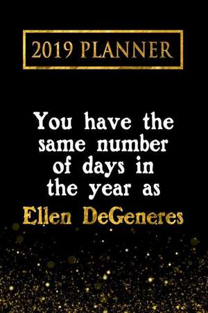 2019 Planner: You Have the Same Number of Days in the Year as Ellen Degeneres: Ellen DeGeneres 2019 Planner de Daring Diaries