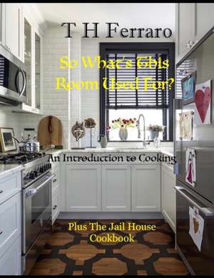 What's This Room Used For?: An Introduction to Cooking for the Beginner de T. H. Ferraro