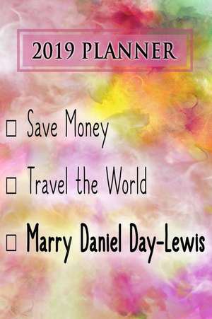 2019 Planner: Save Money, Travel the World, Marry Daniel Day-Lewis: Daniel Day-Lewis 2019 Planner de Dainty Diaries