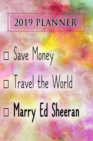 2019 Planner: Save Money, Travel the World, Marry Ed Sheeran: Ed Sheeran 2019 Planner de Dainty Diaries