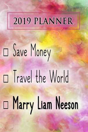 2019 Planner: Save Money, Travel the World, Marry Liam Neeson: Liam Neeson 2019 Planner de Dainty Diaries