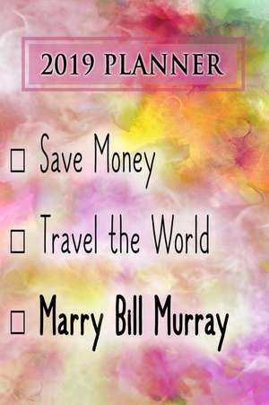 2019 Planner: Save Money, Travel the World, Marry Bill Murray: Bill Murray 2019 Planner de Dainty Diaries