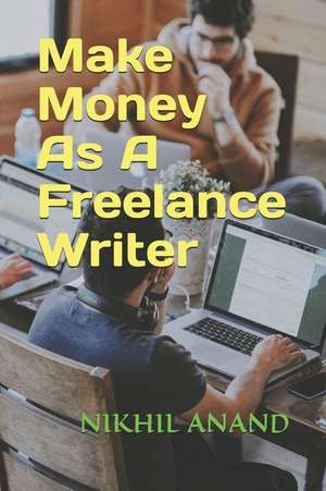 Make Money as a Freelance Writer de Nikhil Anand