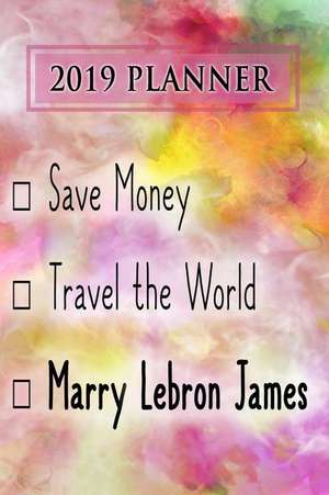 2019 Planner: Save Money, Travel the World, Marry Lebron James: Lebron James 2019 Planner de Dainty Diaries