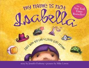 My Name Is Not Isabella: Just How Big Can a Little Girl Dream? de Jennifer Fosberry