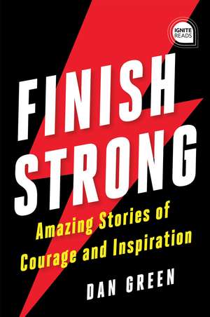 Finish Strong: Amazing Stories of Courage and Inspiration de Dan Green