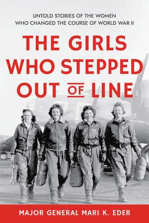 The Girls Who Stepped Out of Line: Untold Stories of the Women Who Changed the Course of World War II de Mari K. Eder