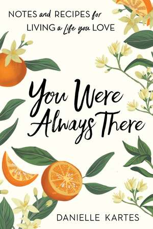 You Were Always There: Notes and Recipes for Living a Life You Love de Danielle Kartes