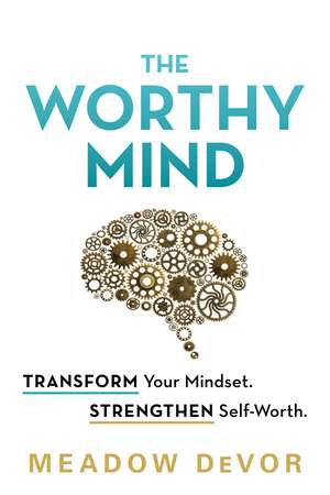 The Worthy Mind: Transform Your Mindset. Strengthen Self-Worth. de Meadow DeVor