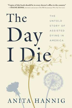 The Day I Die: The Untold Story of Assisted Dying in America de Anita Hannig