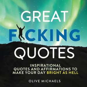 Great F*cking Quotes: Inspirational Quotes and Affirmations to Make Your Day Bright as Hell de Olive Michaels