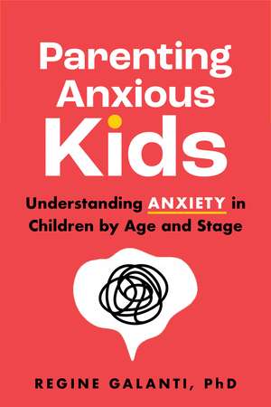 Parenting Anxious Kids: Understanding Anxiety in Children by Age and Stage de PhD Regine Galanti