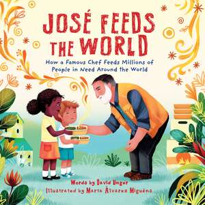 José Feeds the World: How a famous chef feeds millions of people in need around the world de Marta Álvarez Miguéns