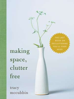 Making Space, Clutter Free: The Last Book on Decluttering You’ll Ever Need de Tracy McCubbin