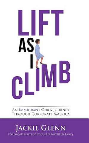 Lift as I Climb: An Immigrant Girl's Journey Through Corporate America de Jackie Glenn