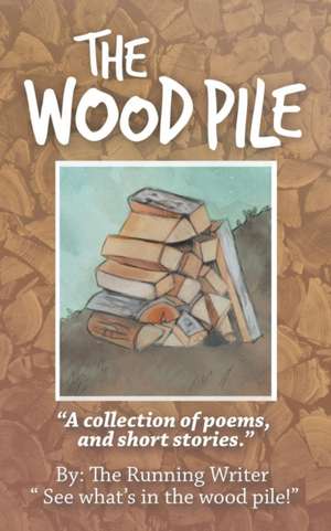 The Wood Pile: A Collection of Poems and Short Stories de The Running Writer